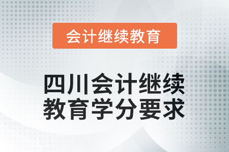 2025年度四川會(huì)計(jì)繼續(xù)教育學(xué)分要求 2025年度四川會(huì)計(jì)繼續(xù)教育學(xué)分要求