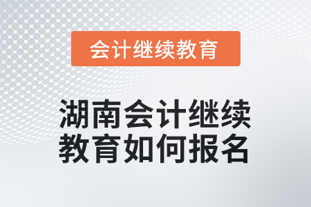 2025年湖南會(huì)計(jì)人員繼續(xù)教育如何報(bào)名？