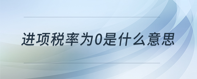 進(jìn)項(xiàng)稅率為0是什么意思