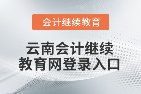 2025年云南會計(jì)繼續(xù)教育網(wǎng)登錄入口