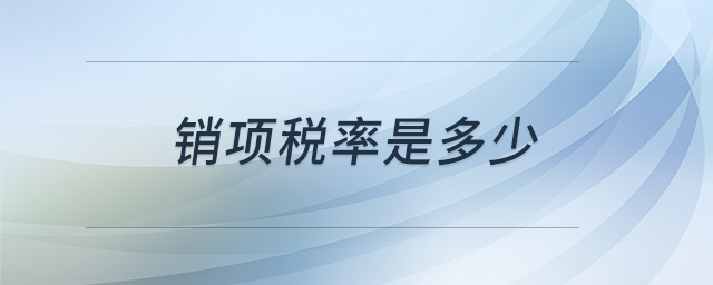 銷項(xiàng)稅率是多少