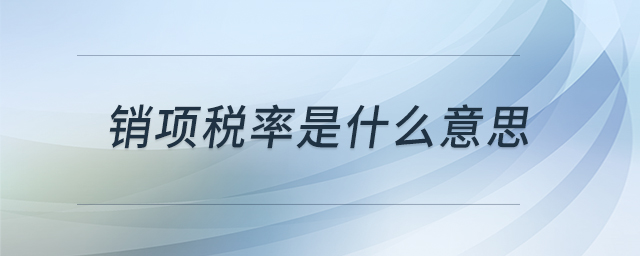 銷項(xiàng)稅率是什么意思 銷項(xiàng)稅率是什么意思