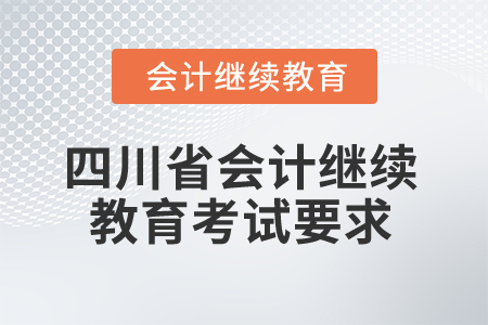 2025年四川省會計(jì)繼續(xù)教育考試要求有哪些？