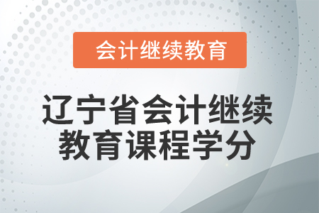 2025年遼寧省會計(jì)繼續(xù)教育課程學(xué)分 2025年遼寧省會計(jì)繼續(xù)教育課程學(xué)分