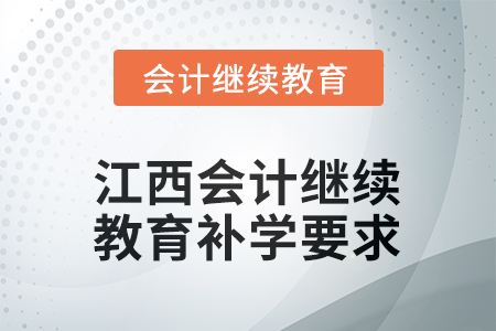 2025年江西會(huì)計(jì)繼續(xù)教育補(bǔ)學(xué)要求 2025年江西會(huì)計(jì)繼續(xù)教育補(bǔ)學(xué)要求