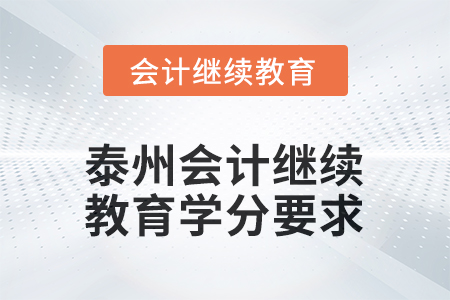2025年泰州會計人員繼續(xù)教育學分要求 2025年泰州會計人員繼續(xù)教育學分要求