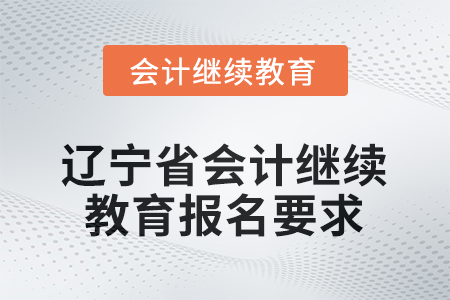 2025年度遼寧省會(huì)計(jì)繼續(xù)教育報(bào)名要求