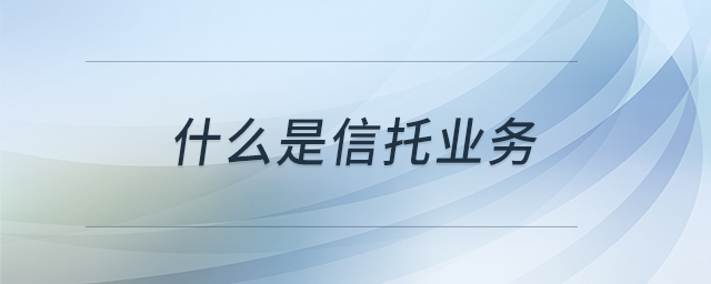 什么是信托業(yè)務(wù)