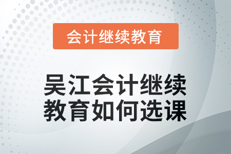 2025年吳江會(huì)計(jì)繼續(xù)教育如何選課？