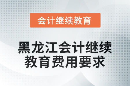 2025年黑龍江會計繼續(xù)教育費用要求