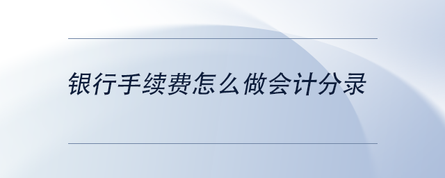 中級(jí)會(huì)計(jì)銀行手續(xù)費(fèi)怎么做會(huì)計(jì)分錄