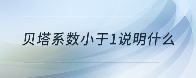 貝塔系數(shù)小于1說明什么 貝塔系數(shù)小于1說明什么