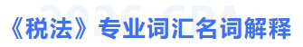 稅法專業(yè)詞匯名詞解釋