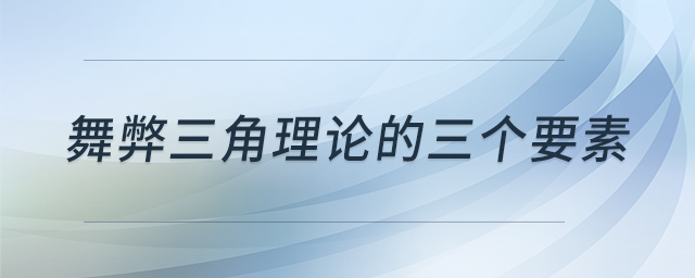 舞弊三角理論的三個(gè)要素 舞弊三角理論的三個(gè)要素