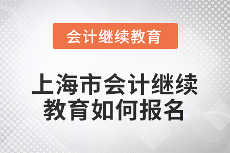 2025年上海市會計人員繼續(xù)教育如何報名？