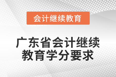 廣東省2025年會計(jì)繼續(xù)教育學(xué)分要求 廣東省2025年會計(jì)繼續(xù)教育學(xué)分要求