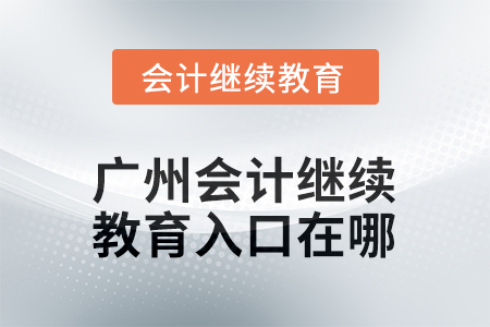 2025年廣州會(huì)計(jì)繼續(xù)教育入口在哪？