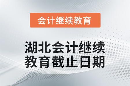 2025年湖北會(huì)計(jì)人員繼續(xù)教育截止日期 2025年湖北會(huì)計(jì)人員繼續(xù)教育截止日期