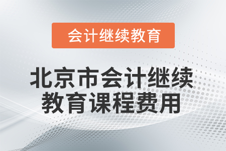 2025年北京市會(huì)計(jì)人員繼續(xù)教育課程費(fèi)用 2025年北京市會(huì)計(jì)人員繼續(xù)教育課程費(fèi)用