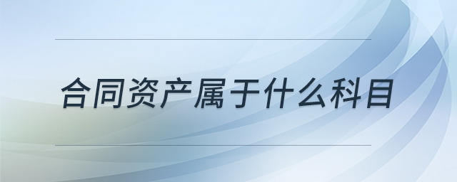 合同資產(chǎn)屬于什么科目 合同資產(chǎn)屬于什么科目
