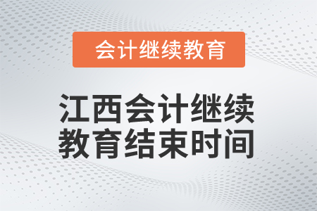 2025年江西會計人員繼續(xù)教育結束時間 2025年江西會計人員繼續(xù)教育結束時間