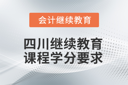 2025年四川省會(huì)計(jì)繼續(xù)教育課程學(xué)分要求 2025年四川省會(huì)計(jì)繼續(xù)教育課程學(xué)分要求