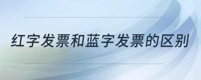 紅字發(fā)票和藍字發(fā)票的區(qū)別 紅字發(fā)票和藍字發(fā)票的區(qū)別