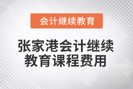 2025年張家港會(huì)計(jì)繼續(xù)教育課程費(fèi)用 2025年張家港會(huì)計(jì)繼續(xù)教育課程費(fèi)用
