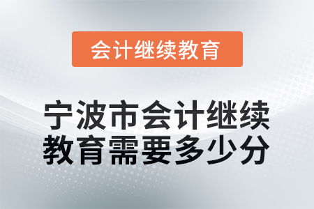 2025年寧波市會(huì)計(jì)人員繼續(xù)教育需要多少分？