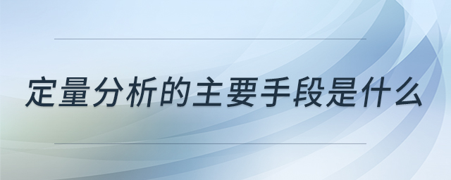 定量分析的主要手段是什么 定量分析的主要手段是什么