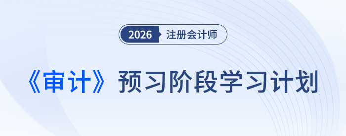 如何實現(xiàn)從0到1？26年注會《審計》預(yù)習計劃出爐