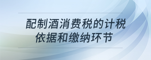 配制酒消費稅的計稅依據(jù)和繳納環(huán)節(jié) 配制酒消費稅的計稅依據(jù)和繳納環(huán)節(jié)