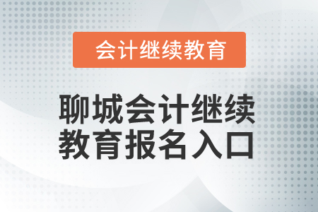 2025年聊城會計繼續(xù)教育報名入口 2025年聊城會計繼續(xù)教育報名入口