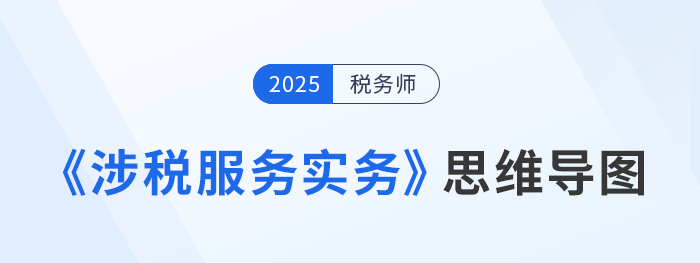 2025年稅務(wù)師《涉稅服務(wù)實(shí)務(wù)》各章思維導(dǎo)圖匯總，考生速看！