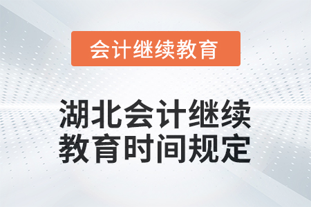 2025年湖北會計人員繼續(xù)教育時間規(guī)定 2025年湖北會計人員繼續(xù)教育時間規(guī)定