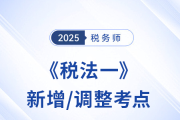 沖刺稅務(wù)師稅法一！2025年新增/調(diào)整考點(diǎn)重點(diǎn)標(biāo)注
