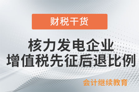 核力發(fā)電企業(yè)增值稅先征后退的比例是怎樣規(guī)定的？