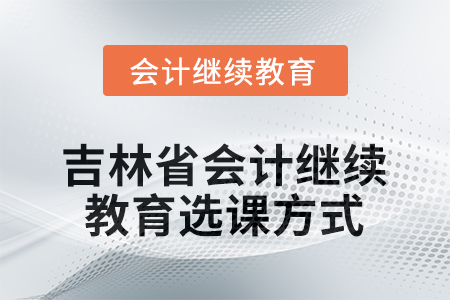 2025年吉林省會(huì)計(jì)繼續(xù)教育選課方式 2025年吉林省會(huì)計(jì)繼續(xù)教育選課方式