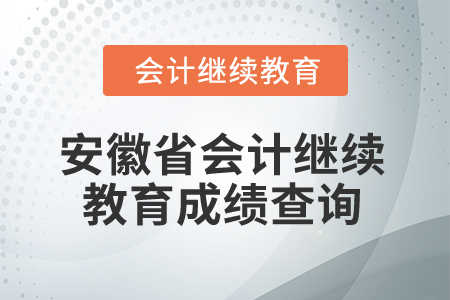 2025年安徽省會(huì)計(jì)繼續(xù)教育成績(jī)查詢 2025年安徽省會(huì)計(jì)繼續(xù)教育成績(jī)查詢