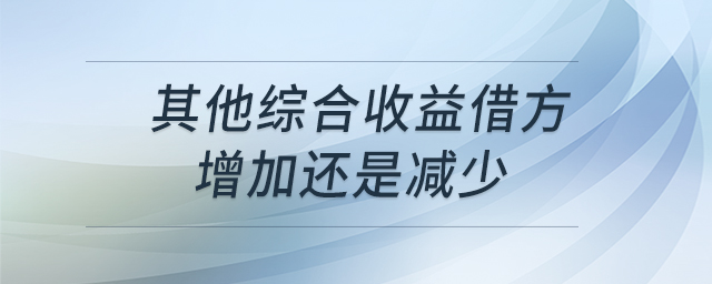 其他綜合收益借方增加還是減少 其他綜合收益借方增加還是減少