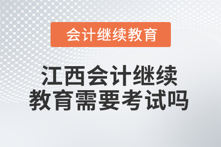 2025年江西會(huì)計(jì)人員繼續(xù)教育需要考試嗎？
