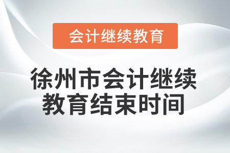 2025年徐州市會計繼續(xù)教育結(jié)束時間 2025年徐州市會計繼續(xù)教育結(jié)束時間