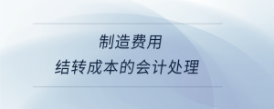 制造費(fèi)用結(jié)轉(zhuǎn)成本的會(huì)計(jì)處理