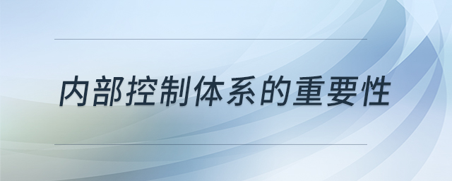 內(nèi)部控制體系的重要性 內(nèi)部控制體系的重要性