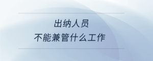 出納人員不能兼管什么工作