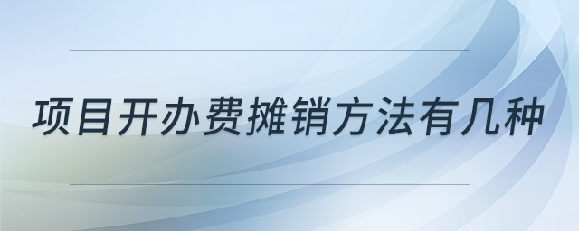 項(xiàng)目開(kāi)辦費(fèi)攤銷方法有幾種