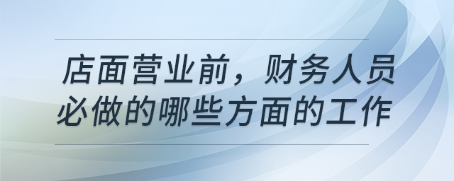 店面營業(yè)前，財(cái)務(wù)人員必做的哪些方面的工作