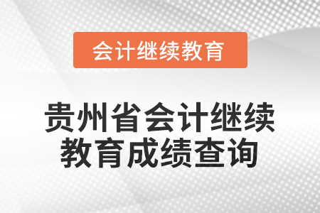2025年度貴州省會計繼續(xù)教育成績查詢方式 2025年度貴州省會計繼續(xù)教育成績查詢方式