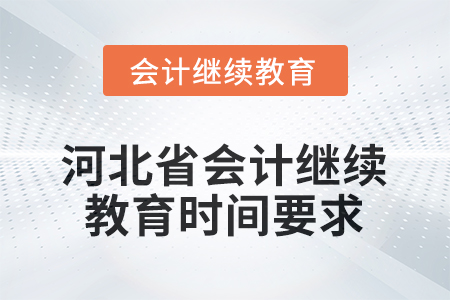 2025年河北省會(huì)計(jì)人員繼續(xù)教育時(shí)間要求 2025年河北省會(huì)計(jì)人員繼續(xù)教育時(shí)間要求