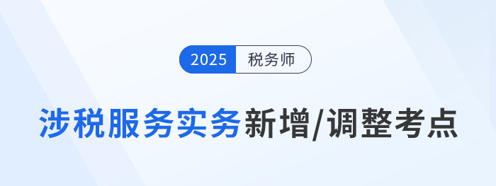 25年稅務(wù)師《涉稅服務(wù)實(shí)務(wù)》新增/調(diào)整考點(diǎn)全解析！速看備考重點(diǎn)